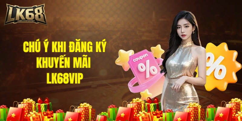 Chú ý khi đăng ký khuyến mãi LK68VIP