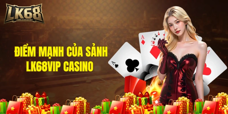 Điểm mạnh của sảnh LK68VIP casino 