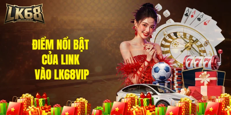 Điểm nổi bật của link vào LK68VIP
