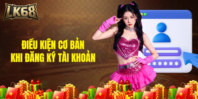 Điều kiện cơ bản cần biết khi đăng ký tài khoản