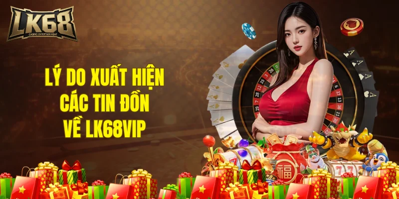 Lý do xuất hiện các tin đồn về LK68VIP