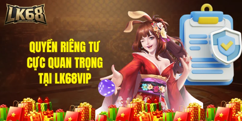 Chính sách quyền riêng tư cực quan trọng tại LK68VIP