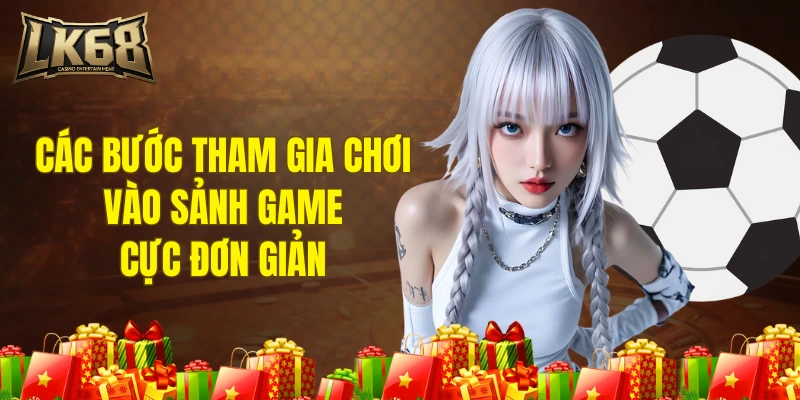 Các bước tham gia chơi vào sảnh game cực đơn giản