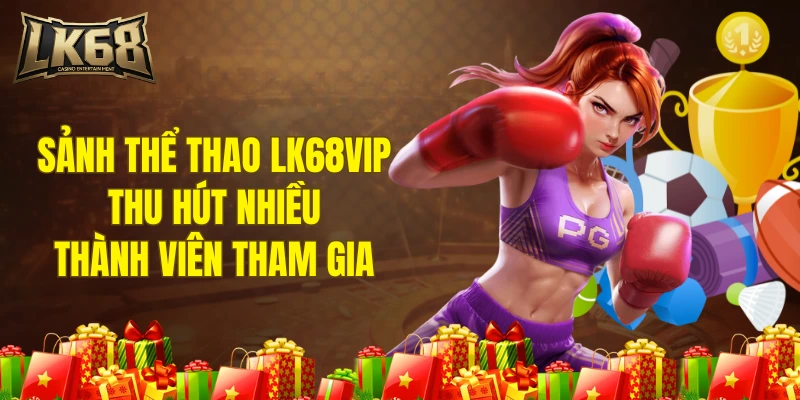 Sảnh thể thao LK68VIP thu hút nhiều thành viên tham gia