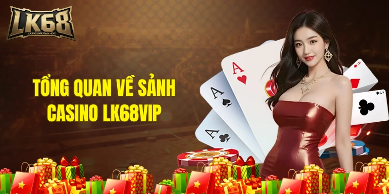 Tổng quan về sảnh casino LK68VIP