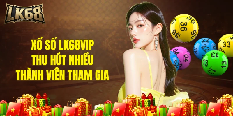 Xổ số LK68VIP thu hút nhiều thành viên tham gia